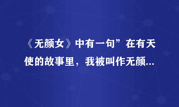 《无颜女》中有一句”在有天使的故事里，我被叫作无颜女”是什么意思