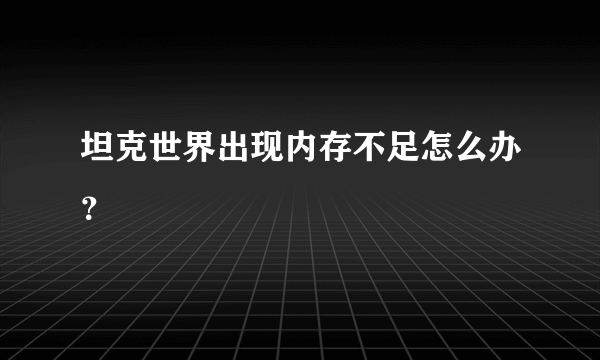 坦克世界出现内存不足怎么办？