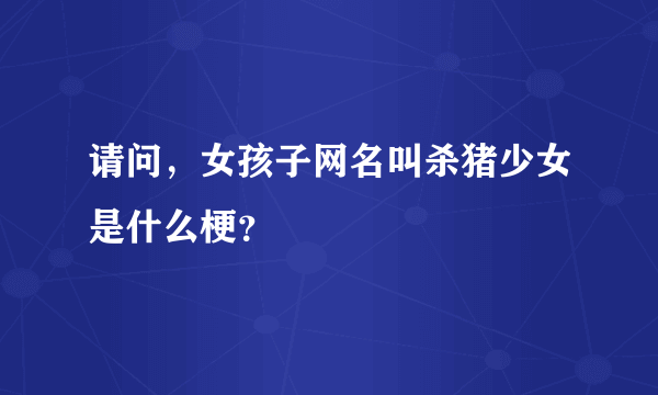 请问，女孩子网名叫杀猪少女是什么梗？