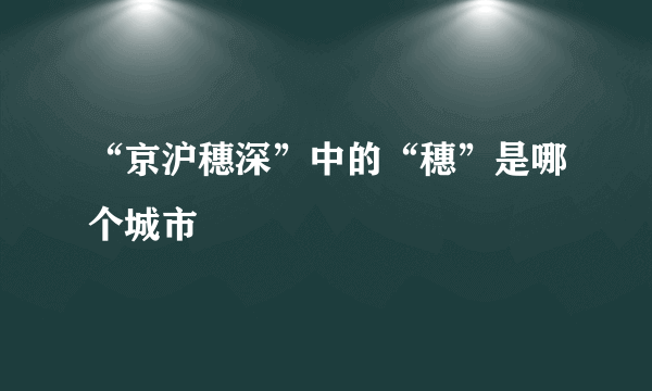 “京沪穗深”中的“穗”是哪个城市