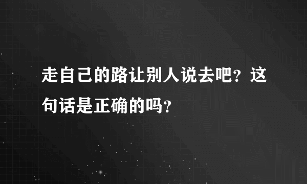 走自己的路让别人说去吧？这句话是正确的吗？