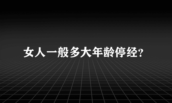 女人一般多大年龄停经？