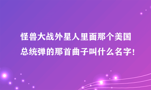 怪兽大战外星人里面那个美国总统弹的那首曲子叫什么名字！