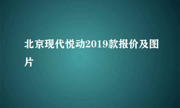 北京现代悦动2019款报价及图片