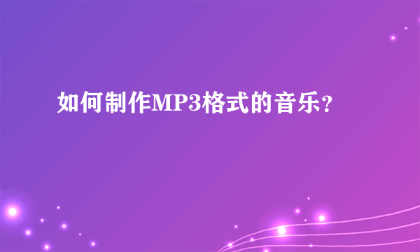 如何制作MP3格式的音乐？