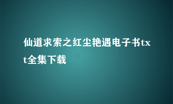 仙道求索之红尘艳遇电子书txt全集下载