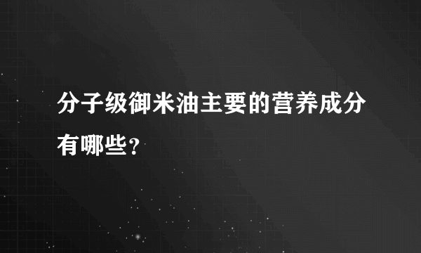 分子级御米油主要的营养成分有哪些？