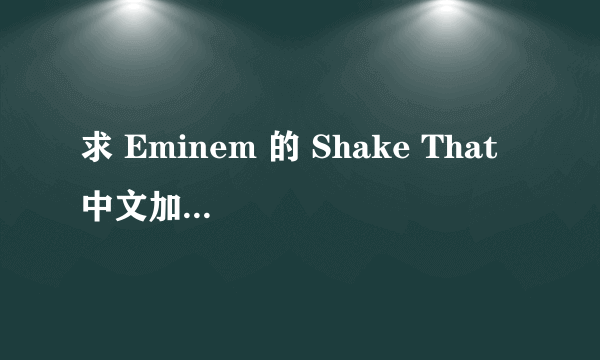 求 Eminem 的 Shake That 中文加英文的歌词