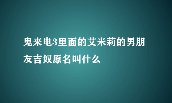 鬼来电3里面的艾米莉的男朋友吉奴原名叫什么