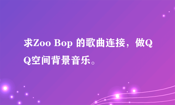 求Zoo Bop 的歌曲连接，做QQ空间背景音乐。