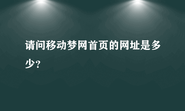 请问移动梦网首页的网址是多少？