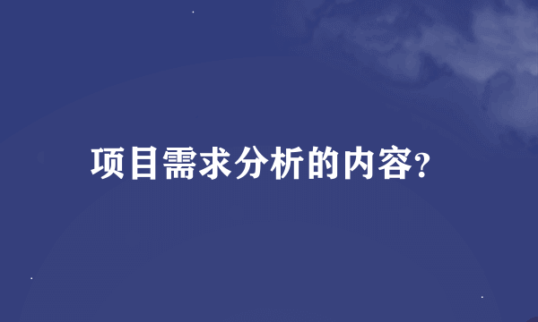 项目需求分析的内容？