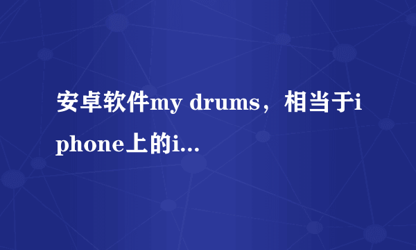 安卓软件my drums，相当于iphone上的idrum，跟张萱妍在快乐大本营用的软件超像，求my drums的用法