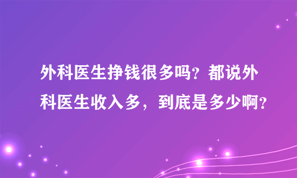 外科医生挣钱很多吗？都说外科医生收入多，到底是多少啊？