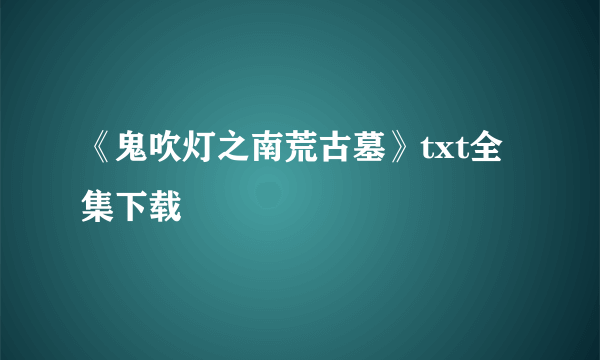 《鬼吹灯之南荒古墓》txt全集下载