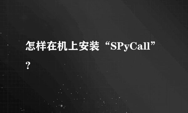 怎样在机上安装“SPyCall”？