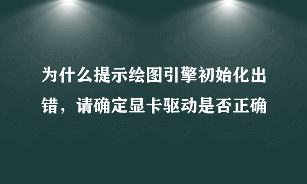 为什么提示绘图引擎初始化出错，请确定显卡驱动是否正确