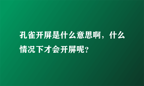 孔雀开屏是什么意思啊，什么情况下才会开屏呢？