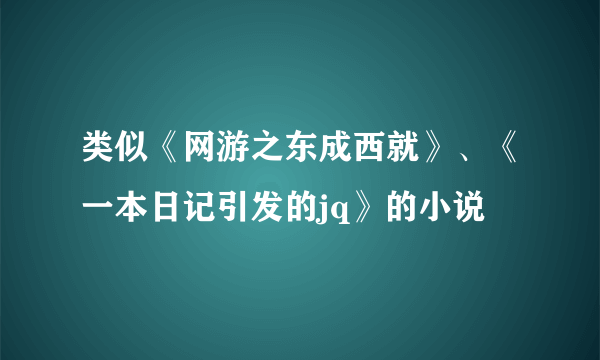 类似《网游之东成西就》、《一本日记引发的jq》的小说