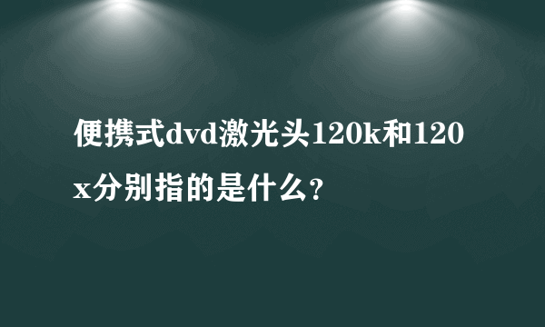 便携式dvd激光头120k和120x分别指的是什么？