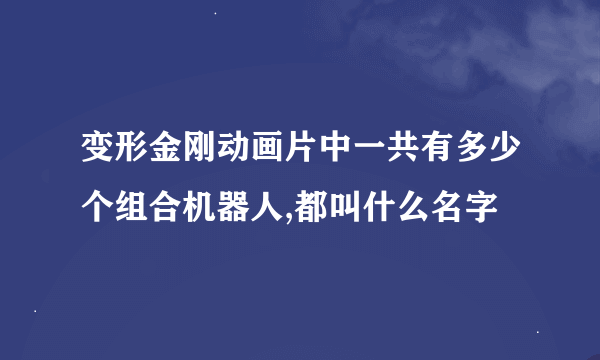 变形金刚动画片中一共有多少个组合机器人,都叫什么名字