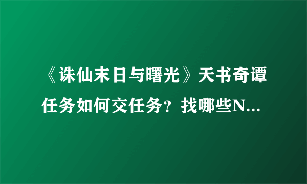 《诛仙末日与曙光》天书奇谭任务如何交任务？找哪些NPC？有哪些奖励？