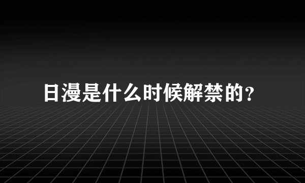 日漫是什么时候解禁的？