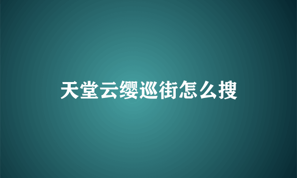 天堂云缨巡街怎么搜