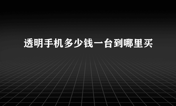 透明手机多少钱一台到哪里买