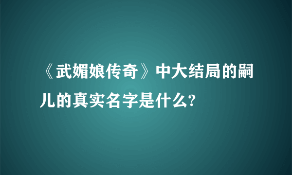 《武媚娘传奇》中大结局的嗣儿的真实名字是什么?