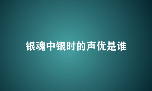 银魂中银时的声优是谁