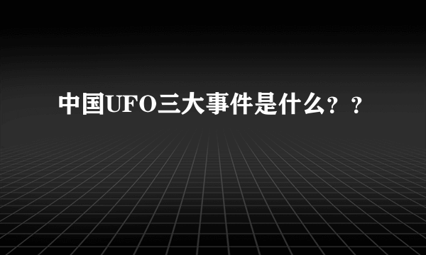 中国UFO三大事件是什么？？