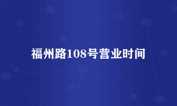 福州路108号营业时间