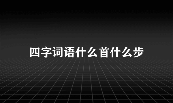 四字词语什么首什么步