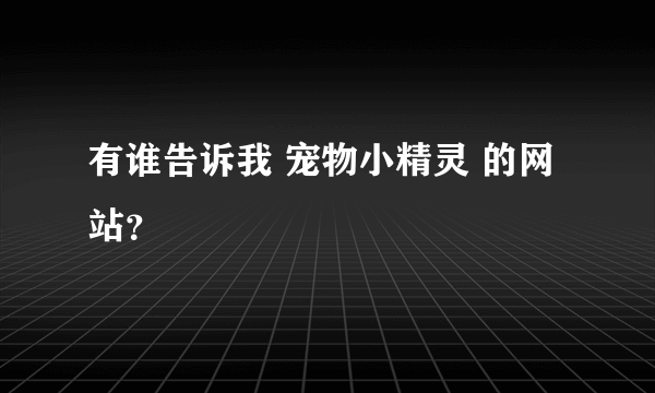 有谁告诉我 宠物小精灵 的网站？