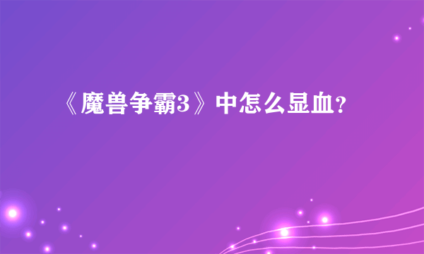 《魔兽争霸3》中怎么显血？