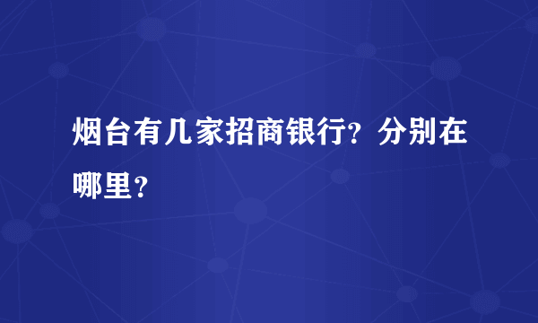 烟台有几家招商银行？分别在哪里？