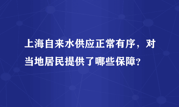 上海自来水供应正常有序，对当地居民提供了哪些保障？