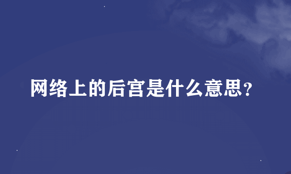 网络上的后宫是什么意思？