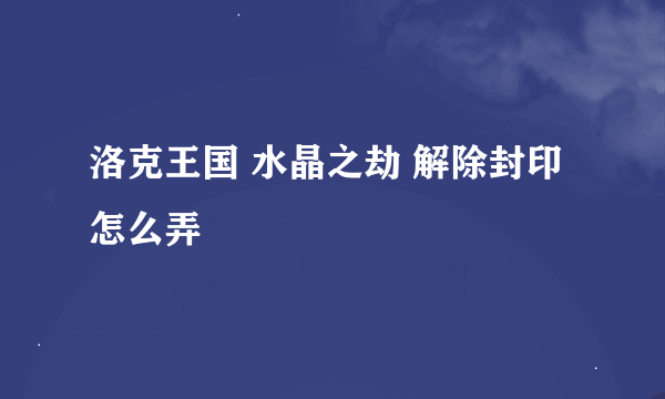 洛克王国 水晶之劫 解除封印 怎么弄