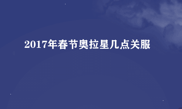 2017年春节奥拉星几点关服