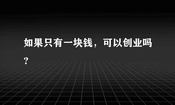 如果只有一块钱，可以创业吗？