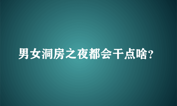 男女洞房之夜都会干点啥？