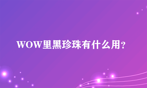 WOW里黑珍珠有什么用？