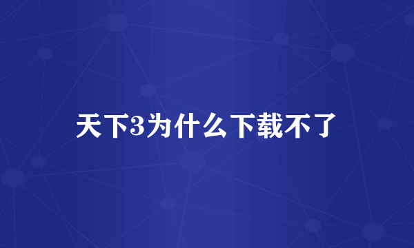 天下3为什么下载不了