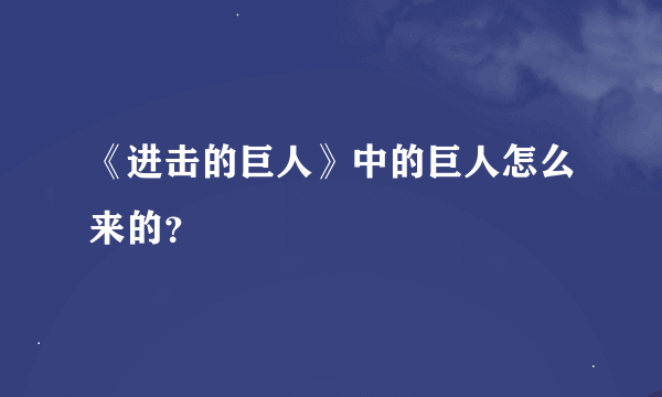 《进击的巨人》中的巨人怎么来的？