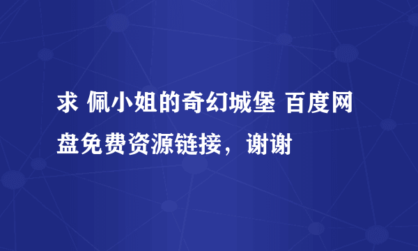 求 佩小姐的奇幻城堡 百度网盘免费资源链接，谢谢