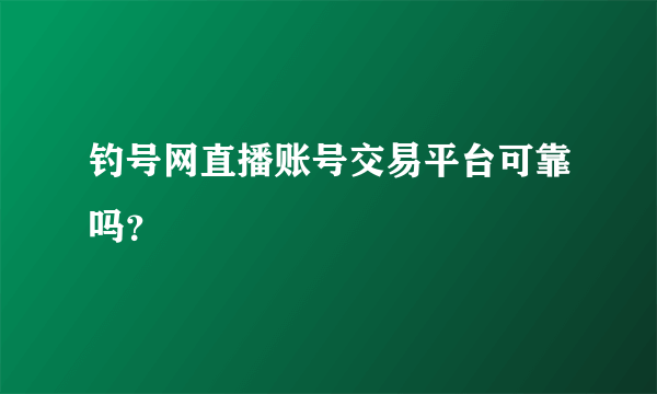 钓号网直播账号交易平台可靠吗？