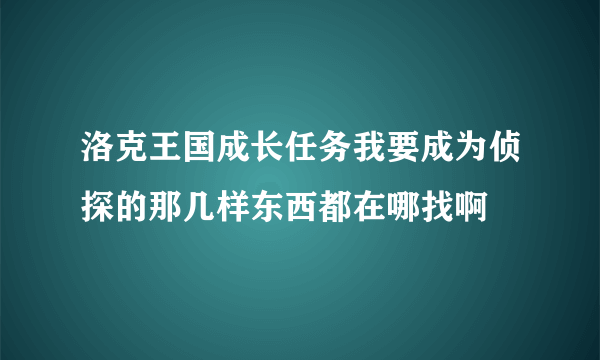 洛克王国成长任务我要成为侦探的那几样东西都在哪找啊