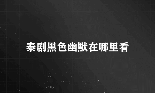 泰剧黑色幽默在哪里看